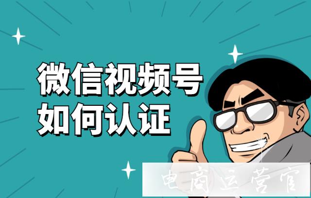 微信視頻號如何認證?加上藍V和黃V認證標簽?